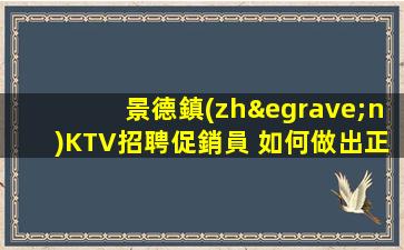 景德鎮(zhèn)KTV招聘促銷員 





如何做出正確